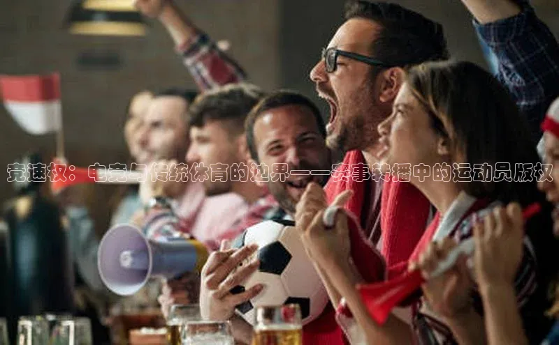 竞速权：电竞与传统体育的边界——赛事转播中的运动员版权