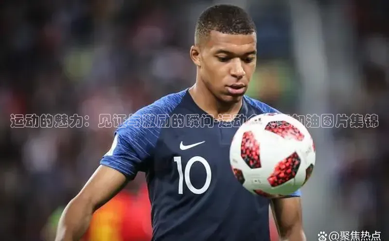 运动的魅力：见证与激励的瞬间-运动会赛事加油图片集锦