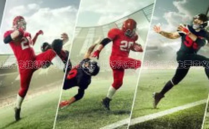 提升竞技精神与技术创新：探讨汽车运动赛事的主要意义