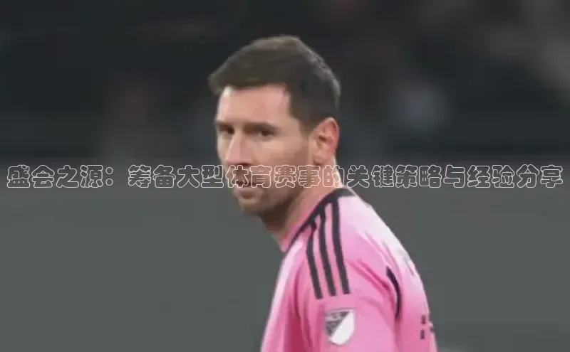 盛会之源：筹备大型体育赛事的关键策略与经验分享