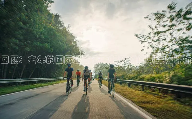 回顾：去年的国际运动赛事精彩瞬间与深度评析