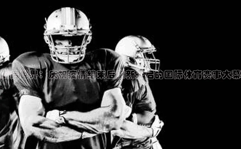 重启世界：庆祝疫情结束后重新开启的国际体育赛事大幕