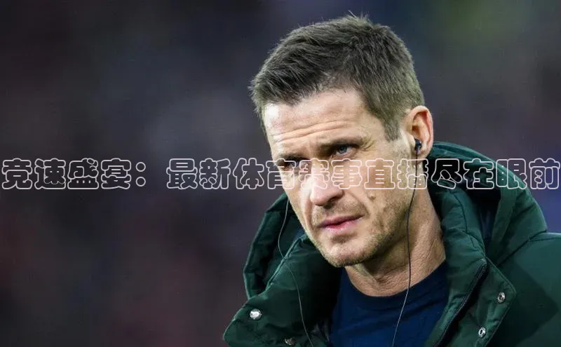 竞速盛宴：最新体育赛事直播尽在眼前